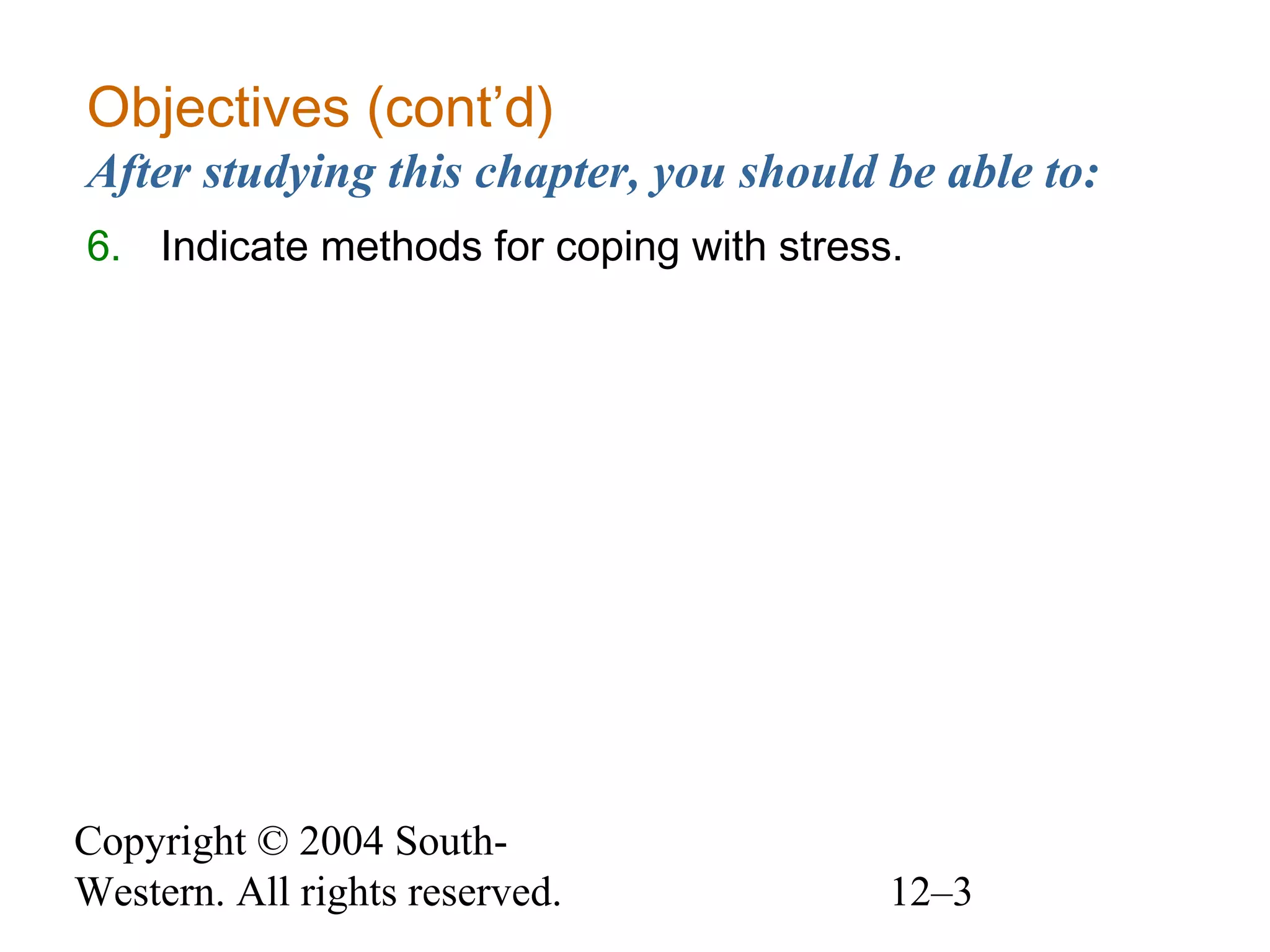 Copyright © 2004 South-
Western. All rights reserved. 12–3
Objectives (cont’d)
After studying this chapter, you should be able to:
6. Indicate methods for coping with stress.
 
