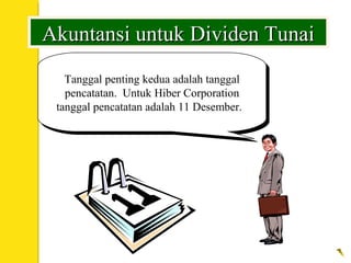 Tanggal penting kedua adalah tanggal
pencatatan. Untuk Hiber Corporation
tanggal pencatatan adalah 11 Desember.
Tanggal penting kedua adalah tanggal
pencatatan. Untuk Hiber Corporation
tanggal pencatatan adalah 11 Desember.
Akuntansi untuk Dividen TunaiAkuntansi untuk Dividen Tunai
 