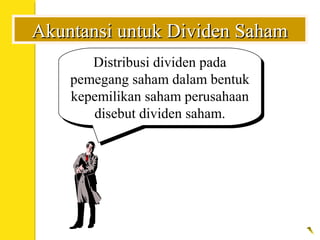 Akuntansi untuk Dividen SahamAkuntansi untuk Dividen Saham
Distribusi dividen pada
pemegang saham dalam bentuk
kepemilikan saham perusahaan
disebut dividen saham.
Distribusi dividen pada
pemegang saham dalam bentuk
kepemilikan saham perusahaan
disebut dividen saham.
 