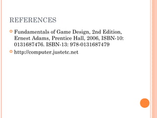 REFERENCES
 Fundamentals of Game Design, 2nd Edition,
Ernest Adams, Prentice Hall, 2006, ISBN-10:
0131687476. ISBN-13: 978-0131687479
 http://computer.justetc.net
 