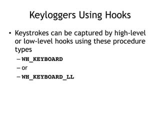 Keyloggers Using Hooks
• Keystrokes can be captured by high-level
or low-level hooks using these procedure
types
– WH_KEYBOARD
– or
– WH_KEYBOARD_LL
 