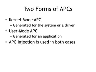 Two Forms of APCs
• Kernel-Mode APC
– Generated for the system or a driver
• User-Mode APC
– Generated for an application
• APC Injection is used in both cases
 