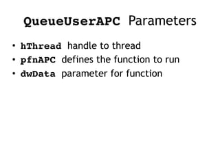 QueueUserAPC Parameters
• hThread handle to thread
• pfnAPC defines the function to run
• dwData parameter for function
 