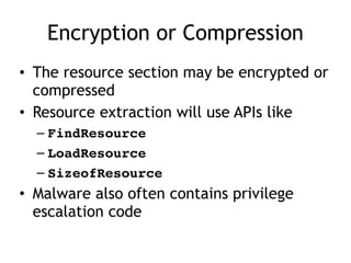 Encryption or Compression
• The resource section may be encrypted or
compressed
• Resource extraction will use APIs like
– FindResource
– LoadResource
– SizeofResource
• Malware also often contains privilege
escalation code
 