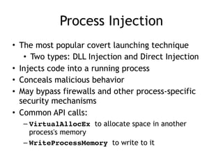 Process Injection
• The most popular covert launching technique
• Two types: DLL Injection and Direct Injection
• Injects ...