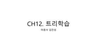CH12. 트리학습
아꿈사 김진성
 