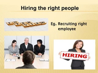 Hiring the right people
Eg. Recruiting right
employee
 