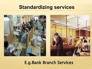 Standardizing services
E.g.Bank Branch Services
 