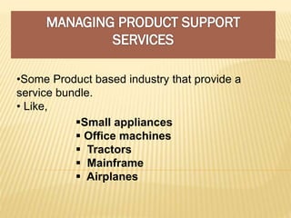 •Some Product based industry that provide a
service bundle.
• Like,
Small appliances
 Office machines
 Tractors
 Mainframe
 Airplanes
 