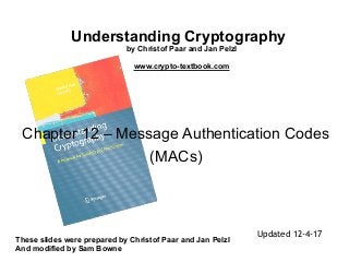 Understanding Cryptography
by Christof Paar and Jan Pelzl
www.crypto-textbook.com
These slides were prepared by Christof Paar and Jan Pelzl 
And modified by Sam Bowne
Chapter 12 – Message Authentication Codes
(MACs)
Updated 12-4-17
 