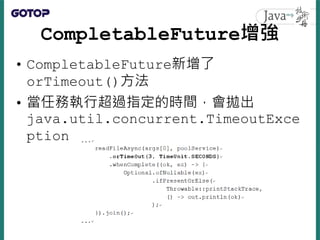 CompletableFuture增強
• CompletableFuture新增了
orTimeout()方法
• 當任務執行超過指定的時間，會拋出
java.util.concurrent.TimeoutExce
ption
 
