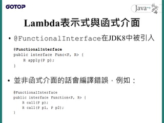 Lambda表示式與函式介面
• @FunctionalInterface在JDK8中被引入
• 並非函式介面的話會編譯錯誤，例如：
 