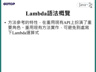 Lambda語法概覽
• 方法參考的特性，在重用現有API上扮演了重
要角色。重用現有方法實作，可避免到處寫
下Lambda運算式
 