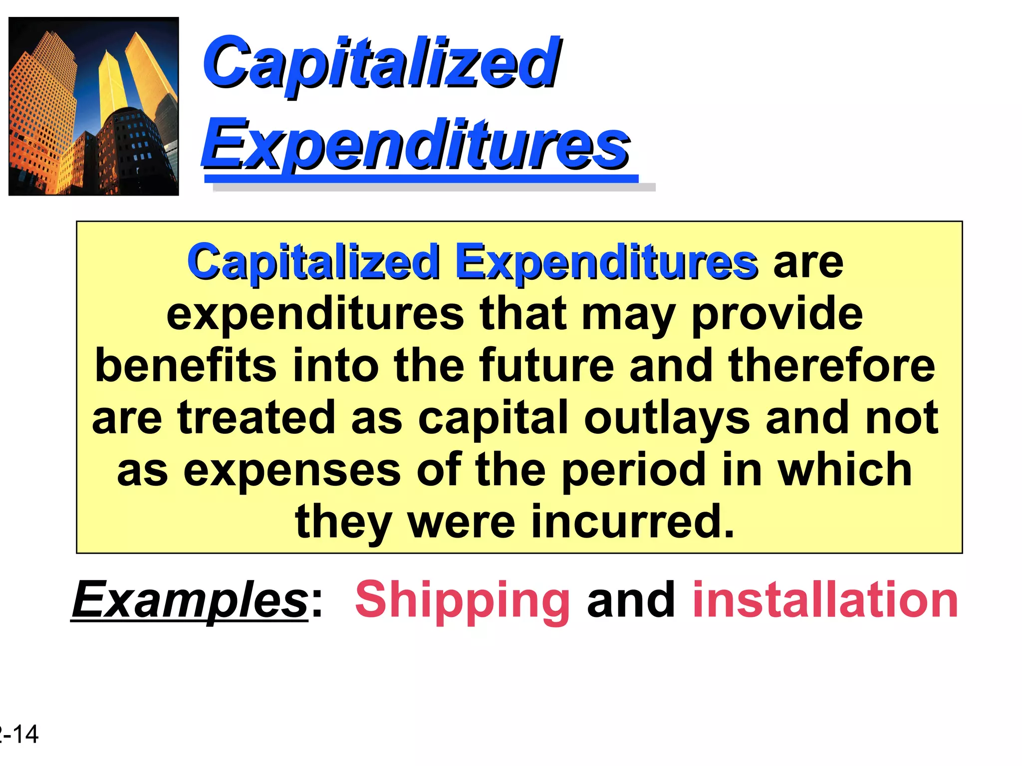 2-14
CapitalizedCapitalized
ExpendituresExpenditures
Capitalized ExpendituresCapitalized Expenditures are
expenditures that may provide
benefits into the future and therefore
are treated as capital outlays and not
as expenses of the period in which
they were incurred.
Examples: Shipping and installation
 