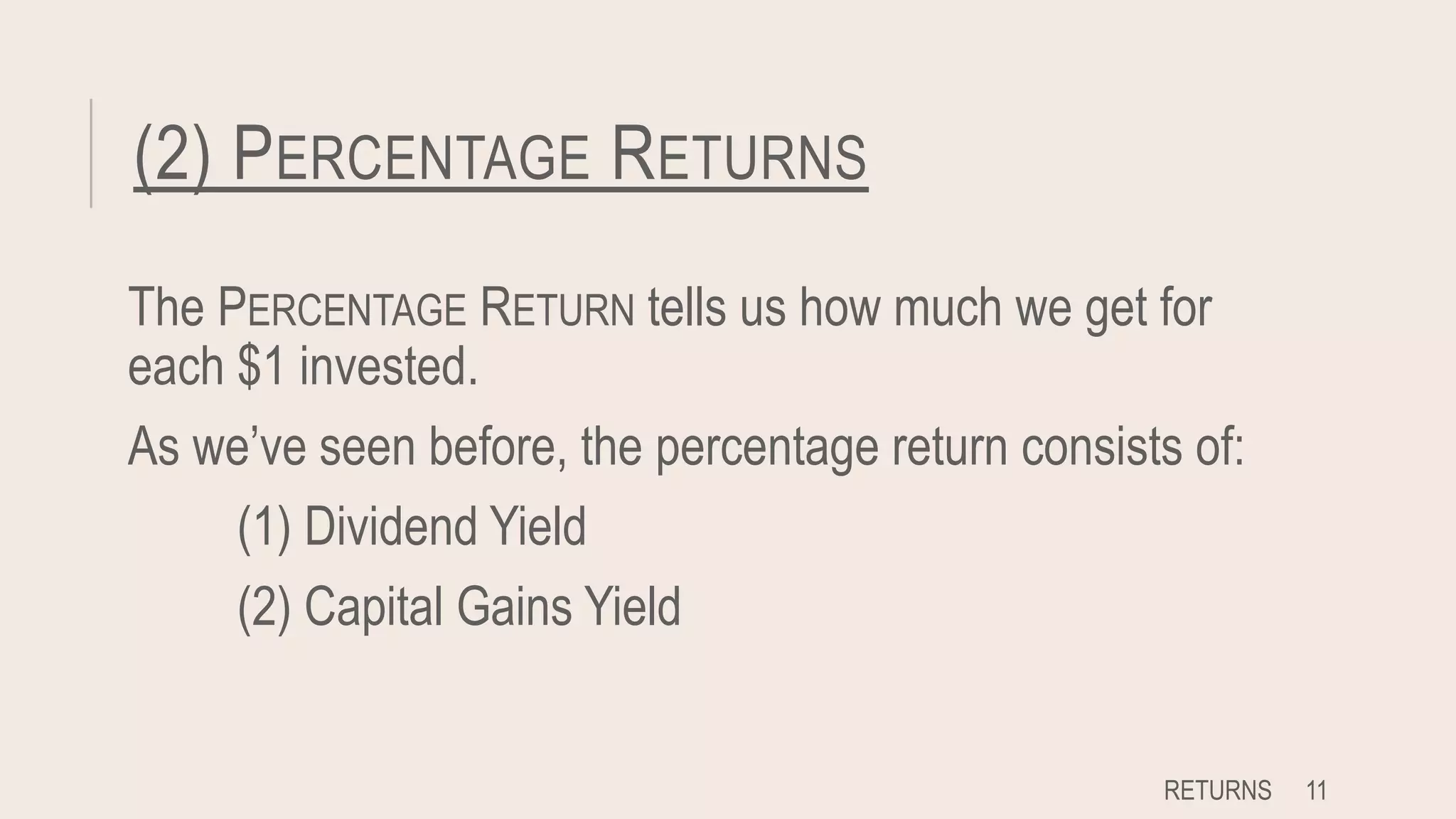 (2) PERCENTAGE RETURNS
The PERCENTAGE RETURN tells us how much we get for
each $1 invested.
As we’ve seen before, the percentage return consists of:
(1) Dividend Yield
(2) Capital Gains Yield
RETURNS 11
 