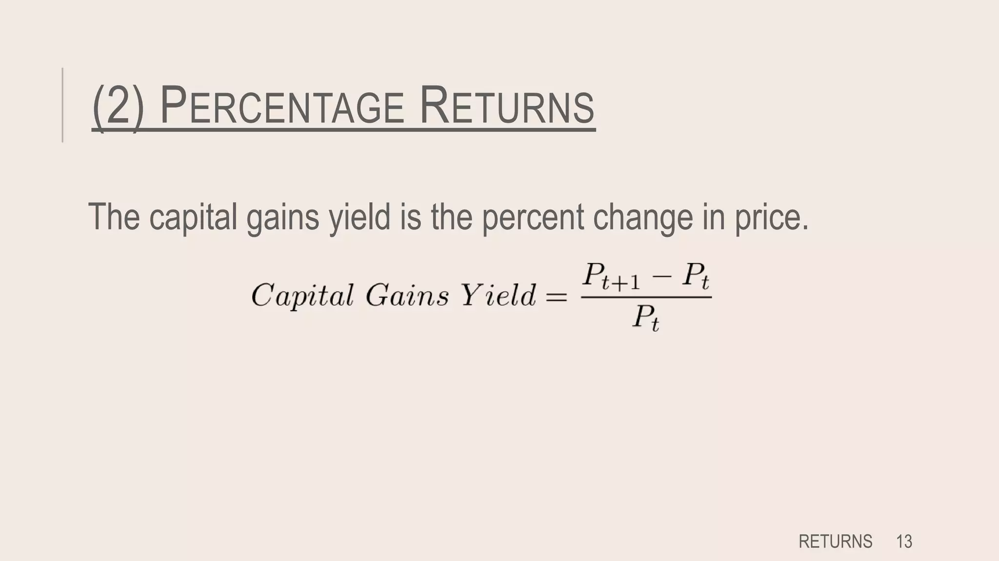 (2) PERCENTAGE RETURNS
The capital gains yield is the percent change in price.
RETURNS 13
 
