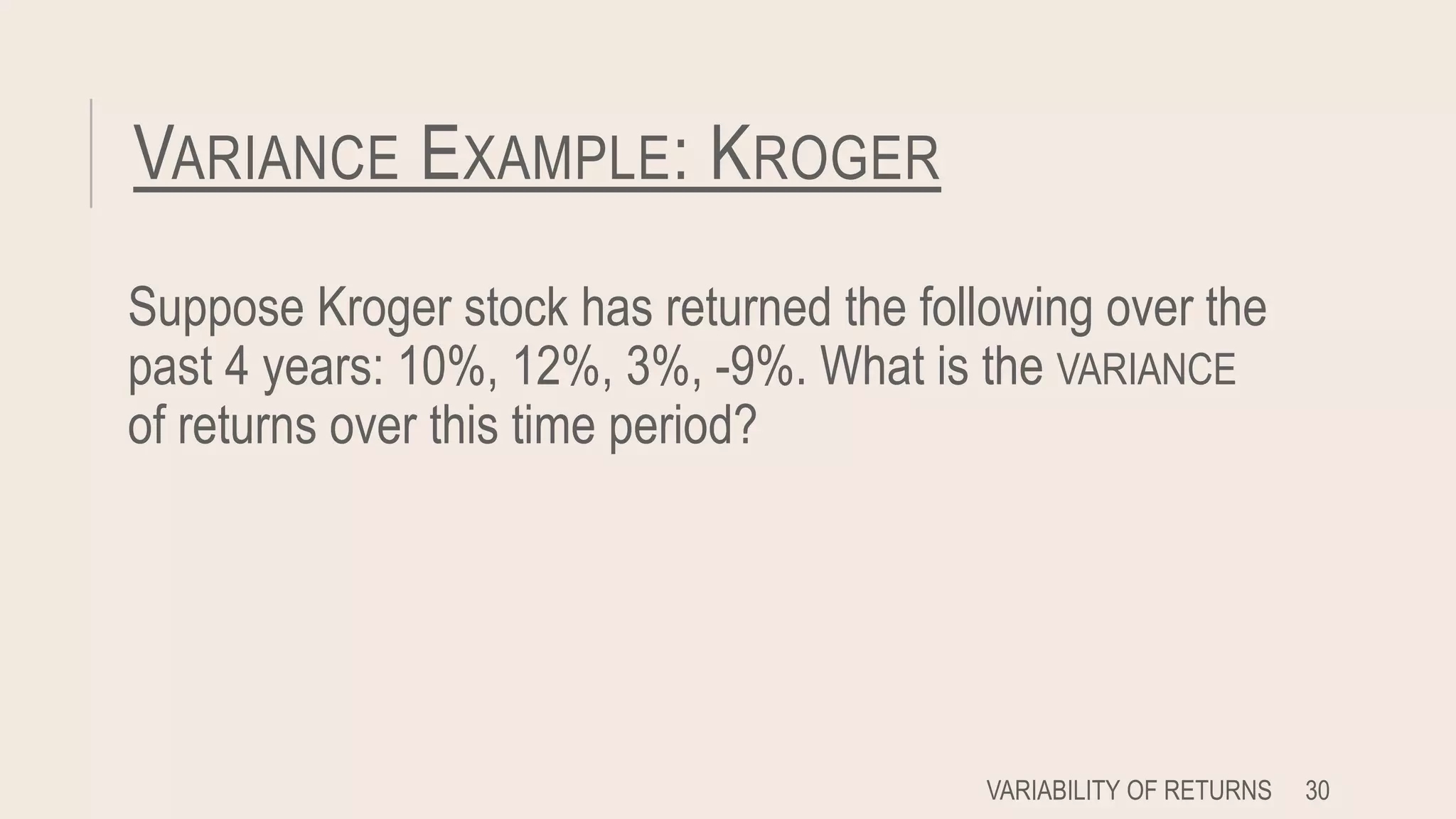 VARIANCE EXAMPLE: KROGER
Suppose Kroger stock has returned the following over the
past 4 years: 10%, 12%, 3%, -9%. What is the VARIANCE
of returns over this time period?
VARIABILITY OF RETURNS 30
 