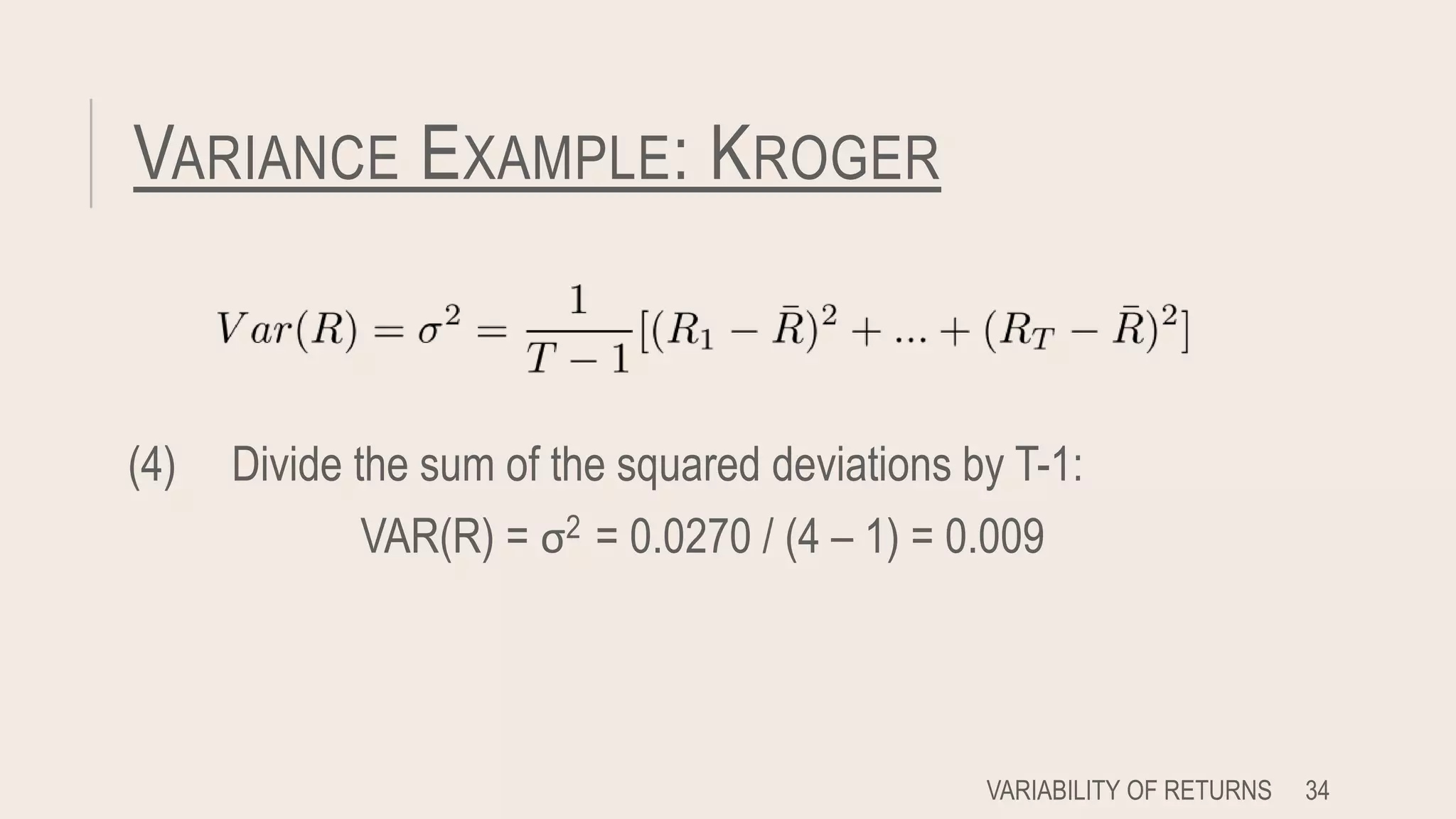 VARIANCE EXAMPLE: KROGER
(4) Divide the sum of the squared deviations by T-1:
VAR(R) = σ2 = 0.0270 / (4 – 1) = 0.009
VARIABILITY OF RETURNS 34
 