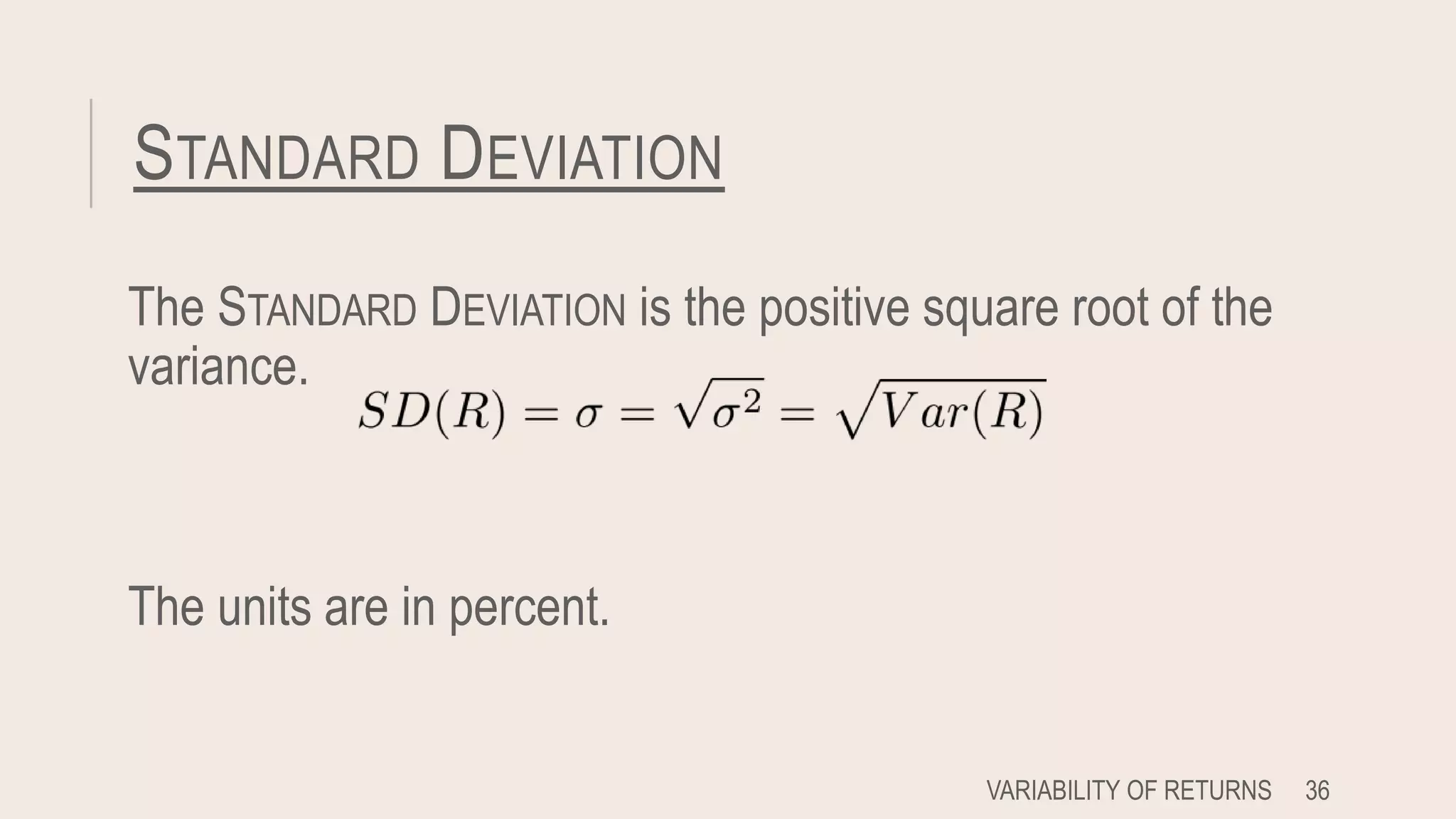 STANDARD DEVIATION
The STANDARD DEVIATION is the positive square root of the
variance.
The units are in percent.
VARIABILITY OF RETURNS 36
 