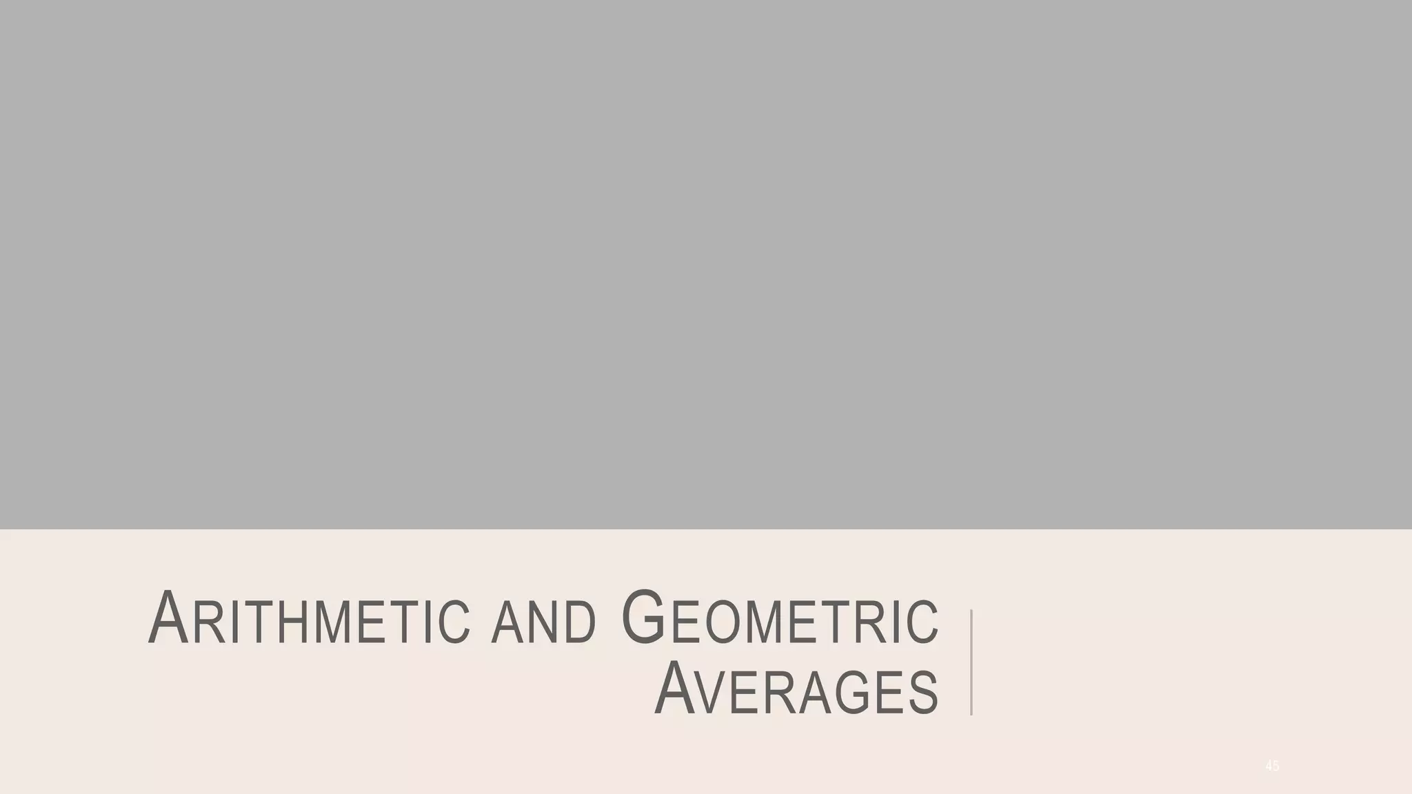 ARITHMETIC AND GEOMETRIC
AVERAGES
45
 