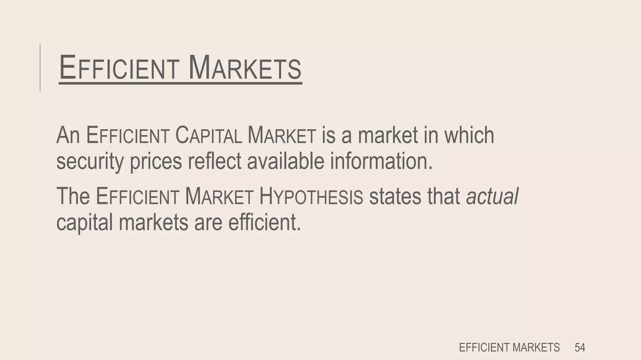 EFFICIENT MARKETS
An EFFICIENT CAPITAL MARKET is a market in which
security prices reflect available information.
The EFFICIENT MARKET HYPOTHESIS states that actual
capital markets are efficient.
EFFICIENT MARKETS 54
 