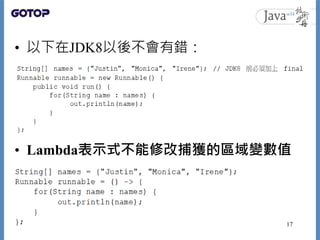 • 以下在JDK8以後不會有錯：
• Lambda表示式不能修改捕獲的區域變數值
17
 