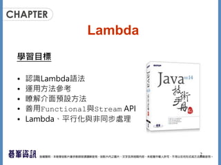 Lambda
學習目標
• 認識Lambda語法
• 運用方法參考
• 瞭解介面預設方法
• 善用Functional與Stream API
• Lambda、平行化與非同步處理
2
 