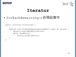 Iterator
• forEachRemaining()的預設實作
34
 