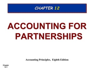 Chapter
12-1
ACCOUNTING FOR
PARTNERSHIPS
Accounting Principles, Eighth Edition
CHAPTER 12
 