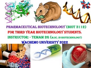Pharmaceutical Biotechnology (Biot 3112)
For Third Year Biotechnology Students.
Instructor: - Temam 2G (M.Sc. In Biotechnology)
WACHEMO UNIVERSITY 2022
1
 