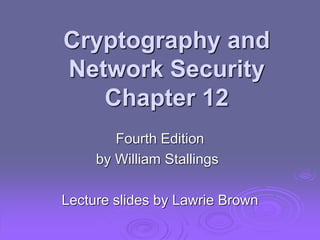 Cryptography and
Network Security
Chapter 12
Fourth Edition
by William Stallings
Lecture slides by Lawrie Brown
 