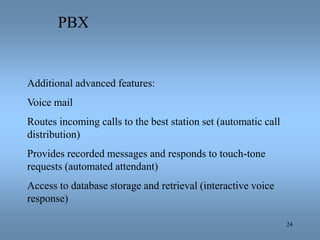 24
PBX
Additional advanced features:
Voice mail
Routes incoming calls to the best station set (automatic call
distribution...