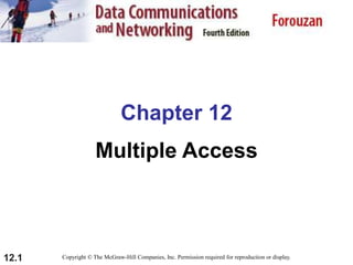 12.1
Chapter 12
Multiple Access
Copyright © The McGraw-Hill Companies, Inc. Permission required for reproduction or display.
 