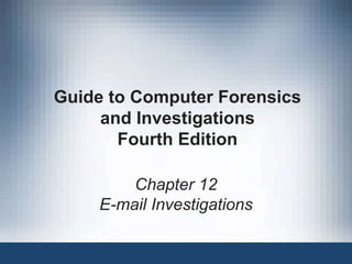 Guide to Computer Forensics
and Investigations
Fourth Edition
Chapter 12
E-mail Investigations
 