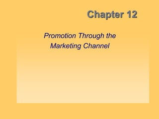 Chapter 12
Promotion Through the
Marketing Channel
 