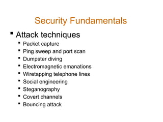 Security Fundamentals
 Attack techniques
 Packet capture
 Ping sweep and port scan
 Dumpster diving
 Electromagnetic emanations
 Wiretapping telephone lines
 Social engineering
 Steganography
 Covert channels
 Bouncing attack
 