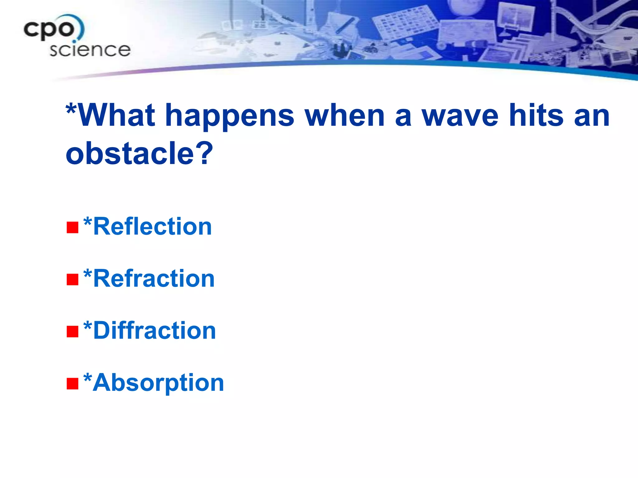 *What happens when a wave hits an
obstacle?

 *Reflection

 *Refraction

 *Diffraction

 *Absorption
 