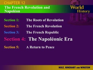CHAPTER 12
The French Revolution and
Napoléon

Section 1:   The Roots of Revolution
Section 2:   The French Revolution
Section 3:   The French Republic
Section 4: The Napoléonic Era
Section 5:   A Return to Peace
 