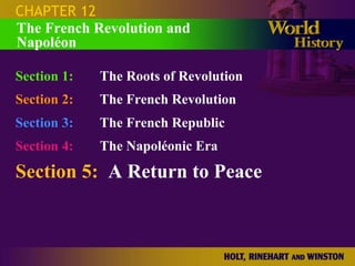 CHAPTER 12
The French Revolution and
Napoléon

Section 1:   The Roots of Revolution
Section 2:   The French Revolution
Section 3:   The French Republic
Section 4:   The Napoléonic Era
Section 5: A Return to Peace
 