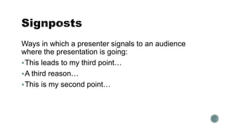 Ways in which a presenter signals to an audience
where the presentation is going:
This leads to my third point…
A third reason…
This is my second point…
 