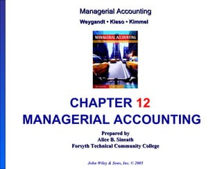 John Wiley & Sons, Inc. © 2005 Prepared by Alice B. Sineath Forsyth Technical Community College Managerial Accounting Weygandt  •  Kieso • Kimmel   CHAPTER  12   MANAGERIAL ACCOUNTING   