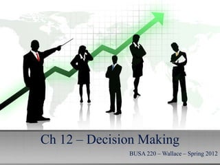 Ch 12 – Decision Making
              BUSA 220 – Wallace – Spring 2012
 