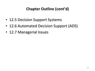 Chapter Outline (cont’d) 12.5 Decision Support Systems 12.6 Automated Decision Support (ADS) 12.7 Managerial Issues 12- 