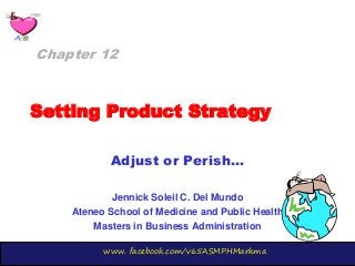 www. facebook.com/v65ASMPHMarkma
Setting Product Strategy
Adjust or Perish…
Jennick Soleil C. Del Mundo
Ateneo School of Medicine and Public Health
Masters in Business Administration
Chapter 12
 