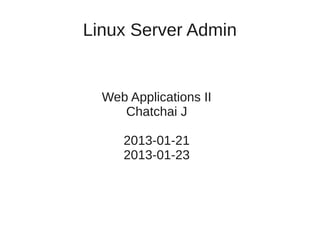 Linux Server Admin


  Web Applications II
     Chatchai J

     2013-01-21
     2013-01-23
 