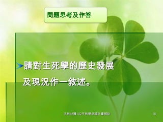 問題思考及作答

請對生死學的歷史發展
及現況作一敘述。

本教材獲102年教學卓越計畫補助

18

 