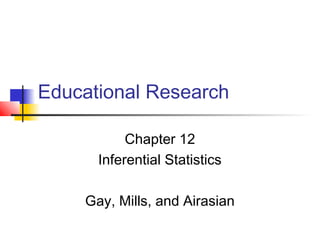 Educational Research

           Chapter 12
      Inferential Statistics

    Gay, Mills, and Airasian
 