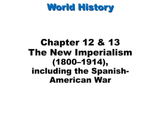 World History


  Chapter 12 & 13
The New Imperialism
     (1800–1914),
including the Spanish-
    American War
 