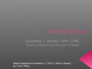 Slides Adapted from Hawkins, C. (2011). What is Stress?
HLT 215, TNCC

 