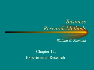 Business
         Research Methods

                William G. Zikmund


     Chapter 12:
Experimental Research
 